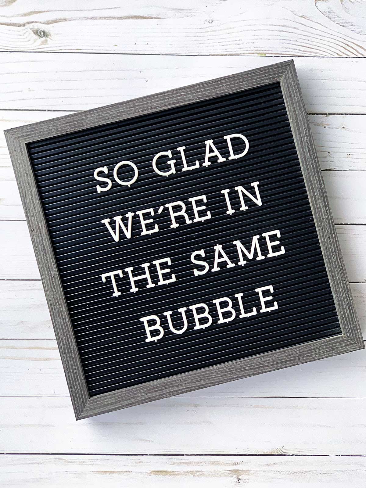 Letter board with the saying - So glad we're in the same bubble.